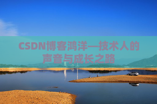 CSDN博客鸿洋—技术人的声音与成长之路